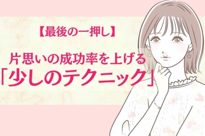 最後の一押し。【片思いの成功率】を上げる少しのテクニック