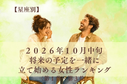 【星座別】2026年10月中旬、ふたりの時間が「この先」の約束に変わる女性ランキング＜第１位～第３位＞