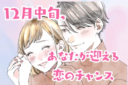 【星座別】2025年１２月中旬、あなたが迎える恋のチャンス＜おひつじ座～おとめ座＞