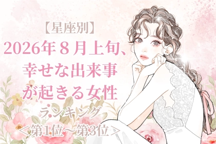 【星座別】2026年８月上旬、幸せな出来事が起きる女性ランキング＜第１位〜第３位＞