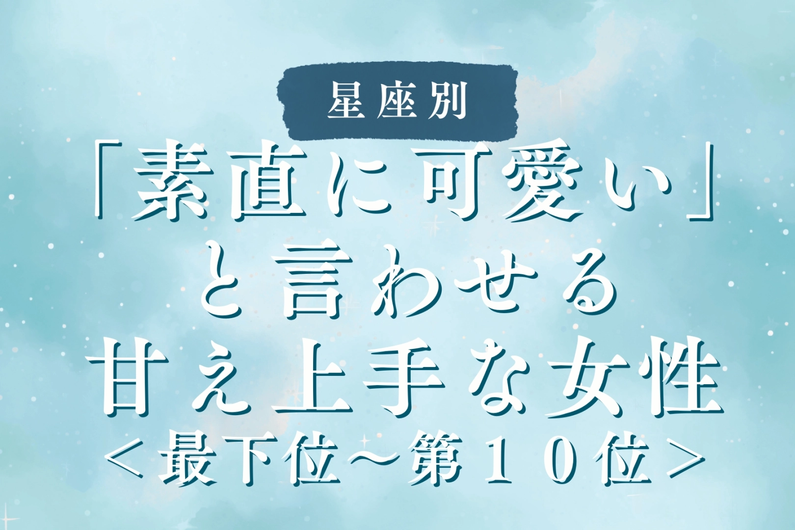 【星座別】「素直に可愛い」と言わせる甘え上手な女性ランキング<最下位~第10位>