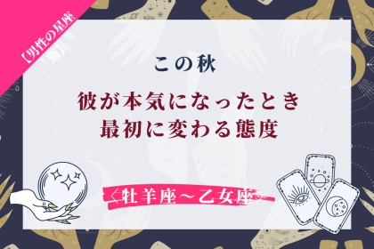 男性の星座でわかる！この秋、あなたに本気になった彼がまず変わるところ＜おひつじ座～おとめ座＞