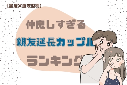 【星座別x血液型別】仲良すぎる！？「親友の延長なカップル」ランキング＜第１位～第３位＞
