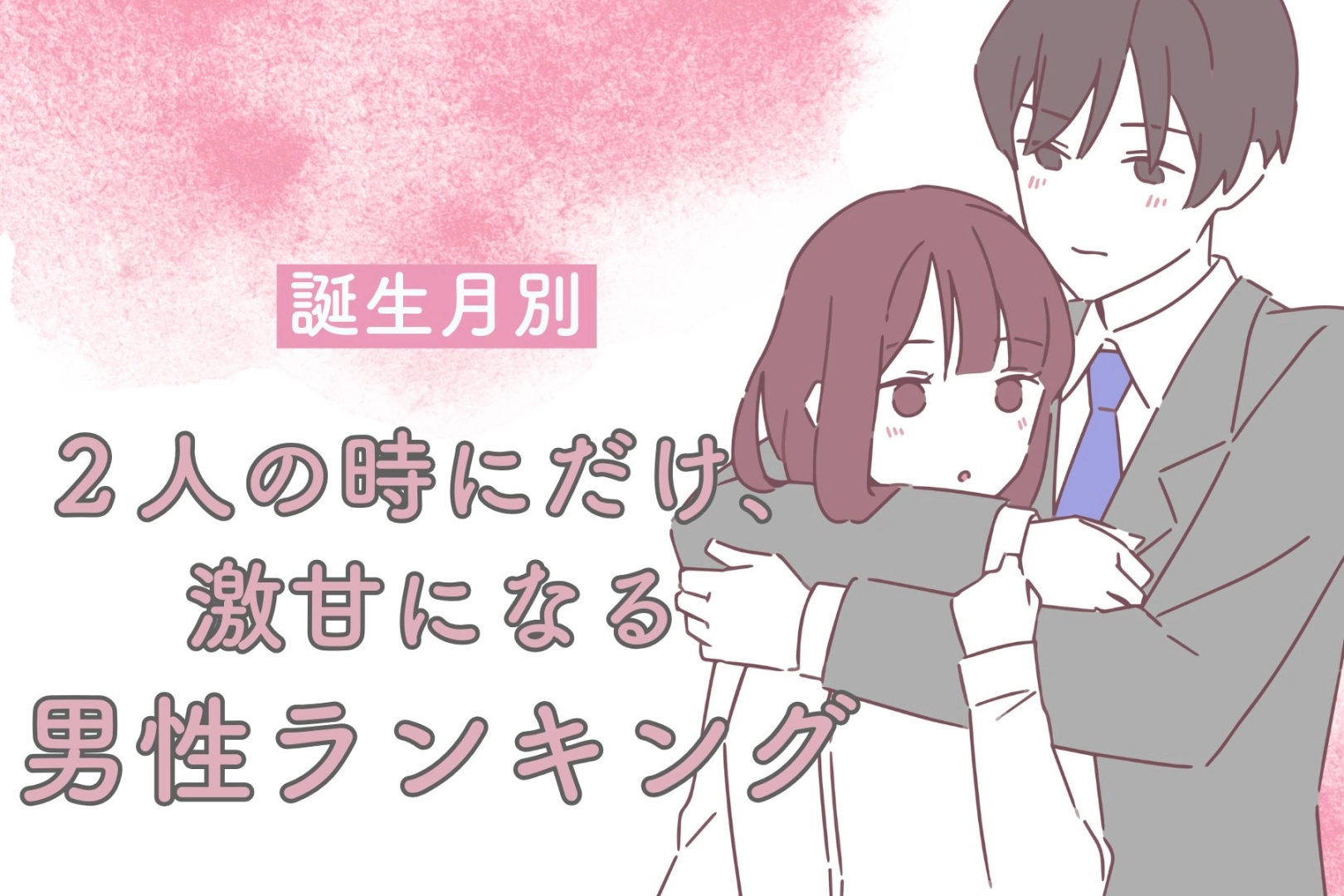 【誕生月別】２人の時にだけ、激甘になる男性ランキング＜第４位～第６位＞