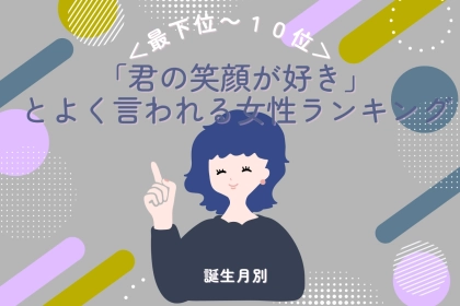 【誕生月別】「君の笑顔が好き」とよく言われる女性ランキング＜最下位～第１０位＞