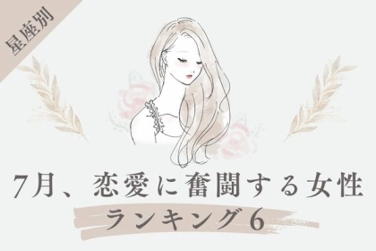 【星座別】あなたの恋愛運は？７月、恋愛に奮闘する女＜第４位〜第６位＞