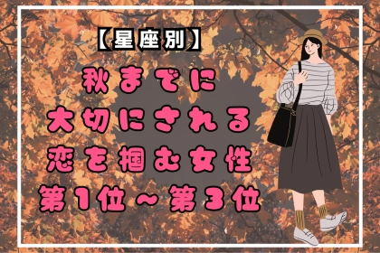 【星座別】秋までに、大切にされる恋を掴む女性ランキング＜第１位～第３位＞