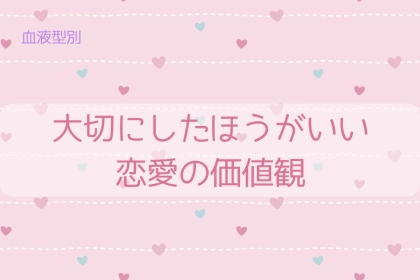 【血液型別】大切にしたほうがいい恋愛の価値観＜A型・AB型＞