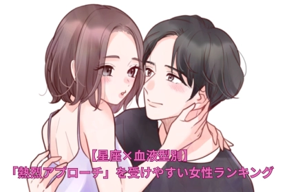 【星座×血液型別】「熱烈アプローチ」を受けやすい女性ランキング＜第４位～第６位＞