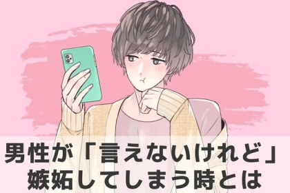 実は、ヤキモチ妬いてます。男性が「言えないけれど嫉妬してしまう」のはこんな時！
