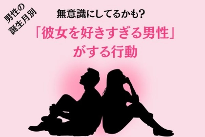 【男性の誕生月別】無意識にしてるかも？「彼女を好きすぎる男性」がする行動＜１月～６月＞