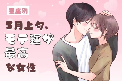【星座別】彼も夢中に...♡５月上旬、「モテ運が最高な女性」ランキング＜第１位～第３位＞