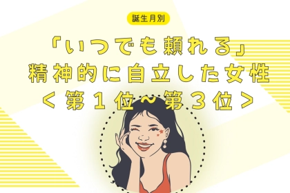 【誕生月別】「いつでも頼れる」精神的に自立した女性ランキング＜第１位〜第３位＞