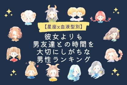 【星座x血液型別】彼女よりも男友達との時間を大切にしがちな男性ランキング＜第１位～第３位＞