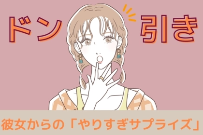 これはちょっと…。正直引いてしまった彼女からの「やりすぎサプライズ」エピソード