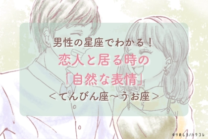 男性の星座でわかる！恋人と居る時の「自然な表情」＜てんびん座〜うお座＞