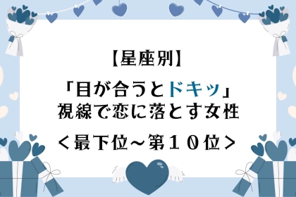 【星座別】視線ひとつで彼の心を奪う女性ランキング＜最下位～第１０位＞