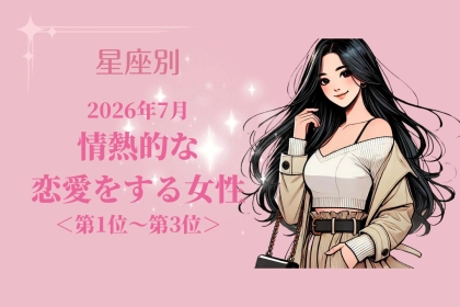 【星座別】2026年７月、情熱的な恋愛をする女性ランキング＜第１位〜第３位＞