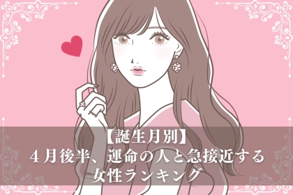 【誕生月別】４月後半、運命の人と急接近する女性ランキング＜第１位～第３位＞