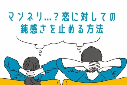 マンネリ...？恋に対しての鈍感さを止める方法