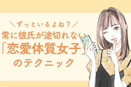 ずっといるよね？「常に彼氏が途切れない恋愛体質女子」のテクニック