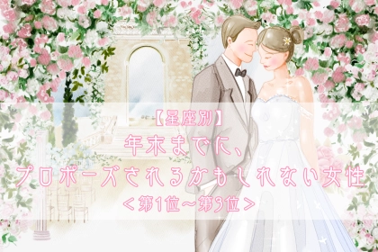 【星座別】年末までに、プロポーズされるかもしれない女性ランキング＜第１位～第３位＞