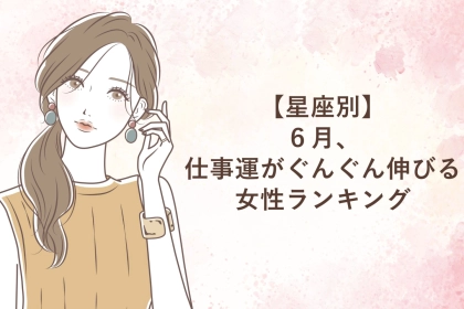 【星座別】６月、仕事運がぐんぐん伸びる女性ランキング＜第１位～第３位＞