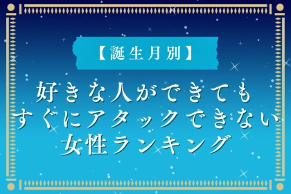 【誕生月別】好きな人ができてもすぐにアタックできない女性ランキング＜第４位～第６位＞