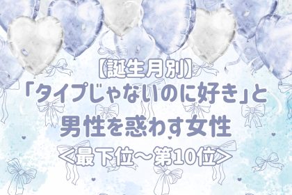 【誕生月別】「タイプじゃないのに好き」と男性を惑わす女性ランキング＜最下位～第１０位＞