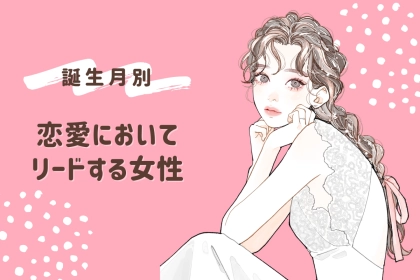 【誕生月別】恋愛において常にリードする立場の女性ランキング＜第１位～第３位＞
