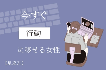 【星座別】すぐに行動に移すことができる女性ランキング＜最下位～第１０位＞
