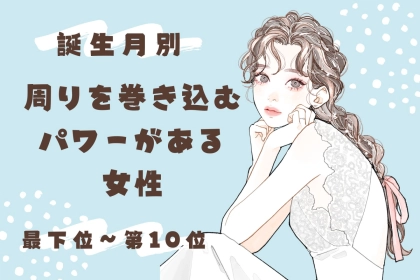 【誕生月別】周りを巻き込むパワーがある女性ランキング＜最下位～第１０位＞