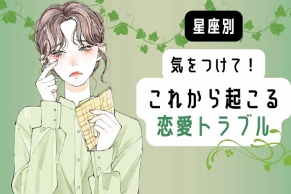 【星座別】気をつけて！「これから起こる恋愛トラブル」＜おひつじ座〜おとめ座＞