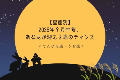 【星座別】2026年９月中旬、あなたが迎える恋のチャンス＜てんびん座〜うお座＞