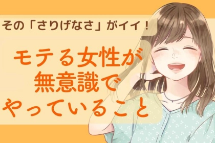 その「さりげなさ」がイイ。モテる女性が無意識でやっていること