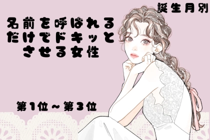 【誕生月別】名前を呼ばれるだけでドキッとさせる女性ランキング＜第１位～第３位＞
