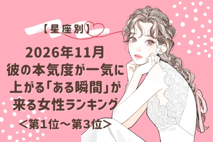 【星座別】2026年11月、彼の本気度が一気に上がる「ある瞬間」が来る女性ランキング＜第１位～第３位＞