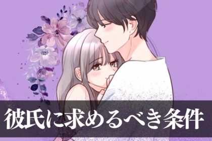 幸せになりたいあなた必見！【女性が彼氏に求める条件とは】