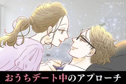 もっと近づきたい...。二人きりだからこそできる【おうちデート中のアプローチ】