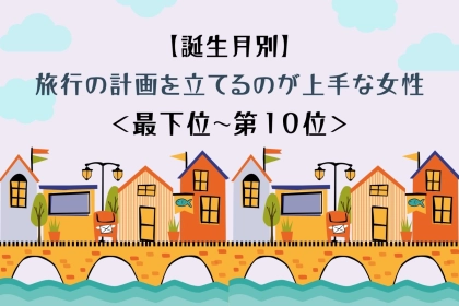 【誕生月別】「次はどこへ行く？」彼がまた旅したくなる女性ランキング＜最下位～第１０位＞