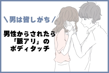 「男はマジで皆しがちww」男性からされたら確実に脈アリなボディタッチ