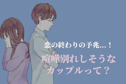 恋の終わりの予兆...！喧嘩別れしそうなカップルって？