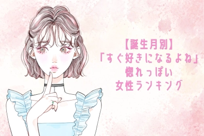 【誕生月別】「すぐ好きになるよね」惚れっぽい女性ランキング＜第１位～第３位＞