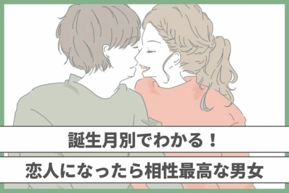【誕生月別】恋人になったら相性最高な男女カップル＜第１～３位＞