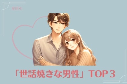 【星座別】甘えん坊女子必見！「世話焼きな男性」TOP３