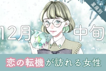 【星座別】ドキドキの予感♡１２月中旬、「恋の転機が訪れる女性」＜第１〜３位＞