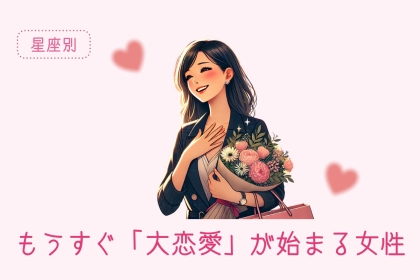 【星座別】もうすぐ「大恋愛」が始まる女性ランキング＜第１位〜第３位＞