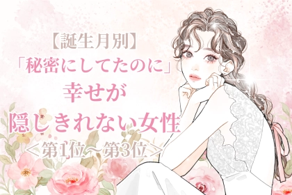 【誕生月別】「秘密にしてたのに」幸せが隠しきれない女性ランキング＜第１位～第３位＞