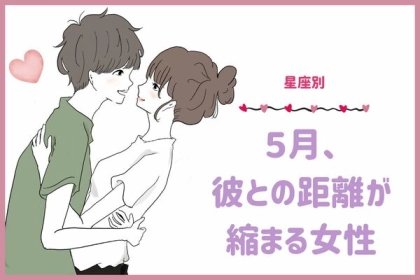 【星座別】５月、彼との距離が縮まる女性ランキング＜第１位～第３位＞