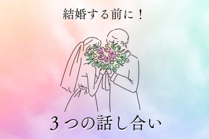 結婚したいカップルは、絶対に「３つの話し合い」を欠かさないでください。